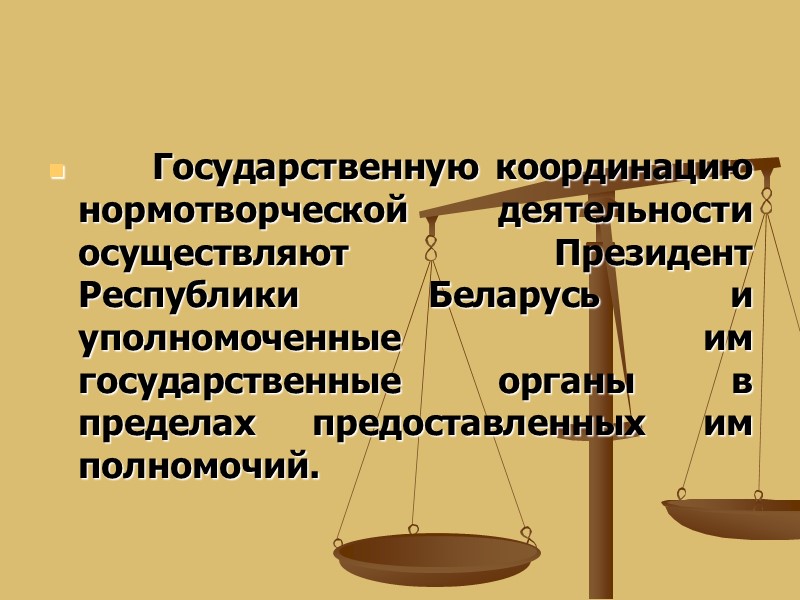 Государственную координацию нормотворческой деятельности осуществляют Президент Республики Беларусь и уполномоченные им государственные органы в